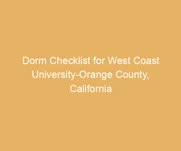 Dorm Checklist for West Coast University-Orange County,  California