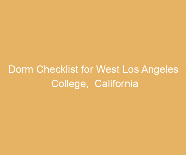 Dorm Checklist for West Los Angeles College,  California