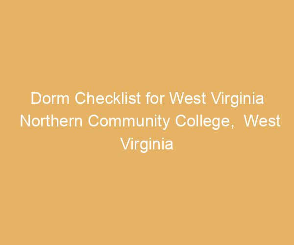 Dorm Checklist for West Virginia Northern Community College,  West Virginia