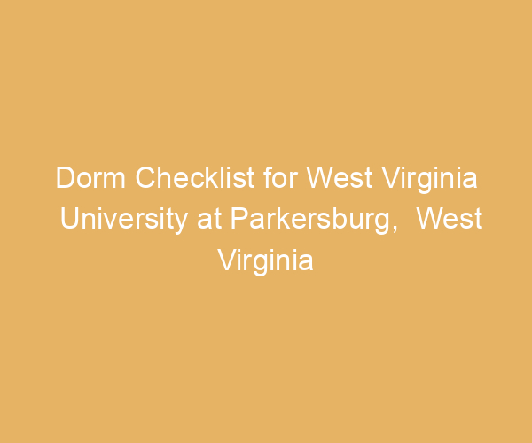 Dorm Checklist for West Virginia University at Parkersburg,  West Virginia