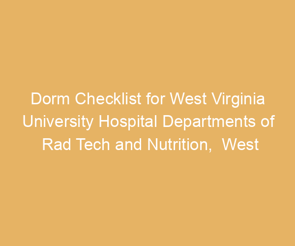 Dorm Checklist for West Virginia University Hospital Departments of Rad Tech and Nutrition,  West Virginia