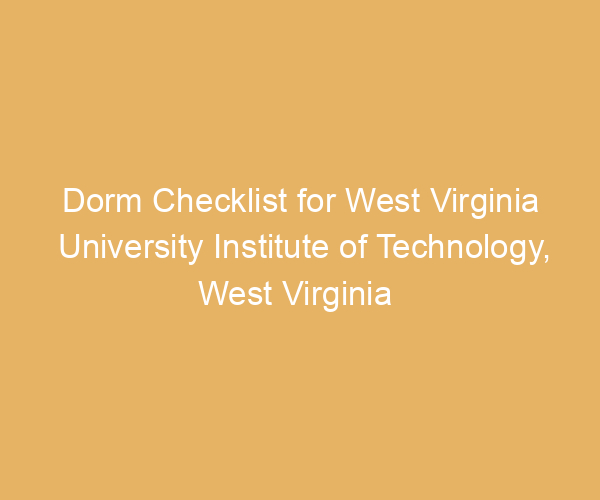 Dorm Checklist for West Virginia University Institute of Technology,  West Virginia