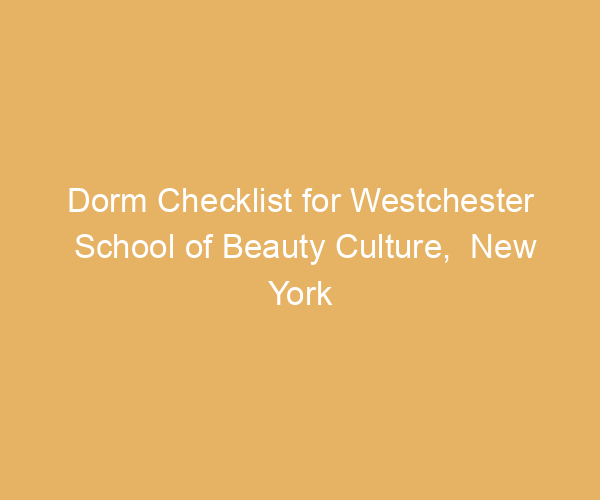 Dorm Checklist for Westchester School of Beauty Culture,  New York