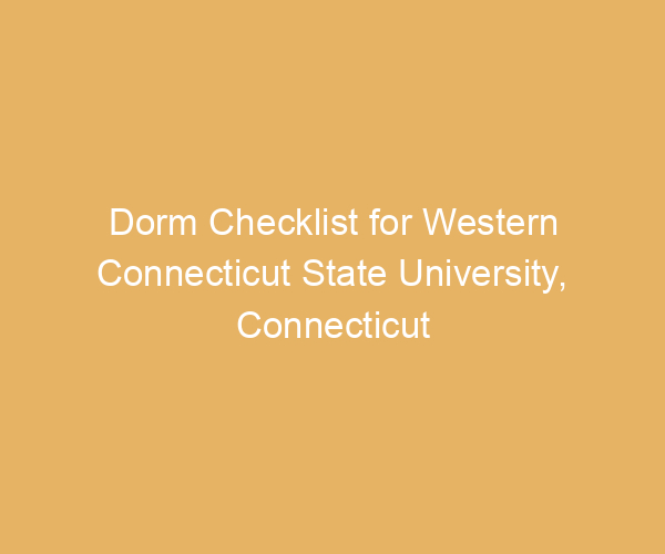 Dorm Checklist for Western Connecticut State University,  Connecticut