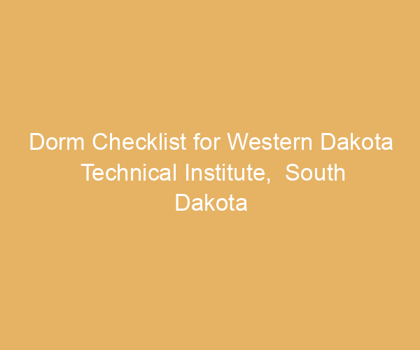 Dorm Checklist for Western Dakota Technical Institute,  South Dakota