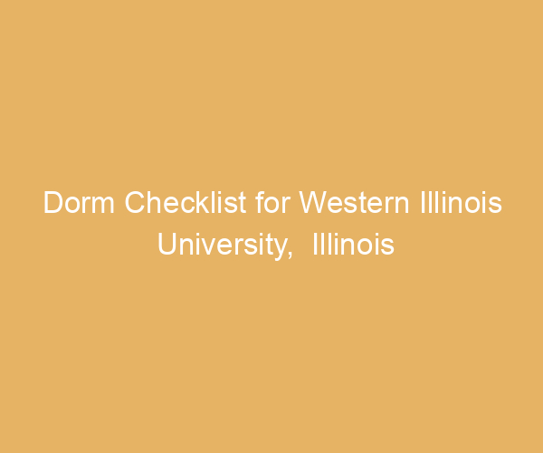 Dorm Checklist for Western Illinois University,  Illinois