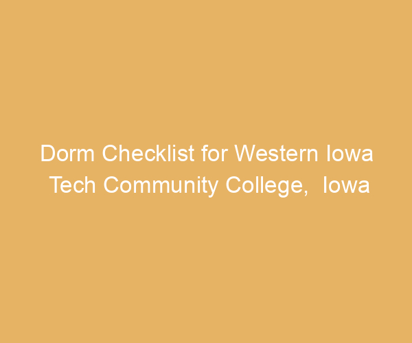 Dorm Checklist for Western Iowa Tech Community College,  Iowa