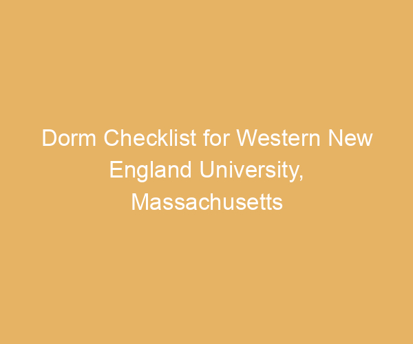 Dorm Checklist for Western New England University,  Massachusetts