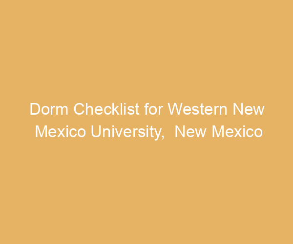 Dorm Checklist for Western New Mexico University,  New Mexico