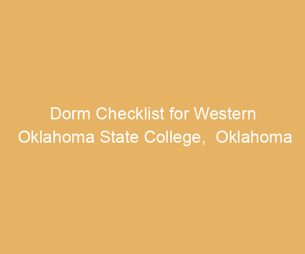 Dorm Checklist for Western Oklahoma State College,  Oklahoma