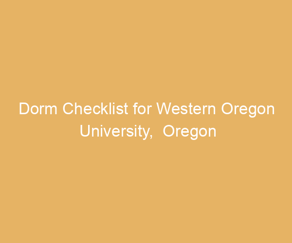 Dorm Checklist for Western Oregon University,  Oregon