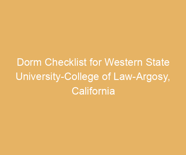 Dorm Checklist for Western State University-College of Law-Argosy,  California
