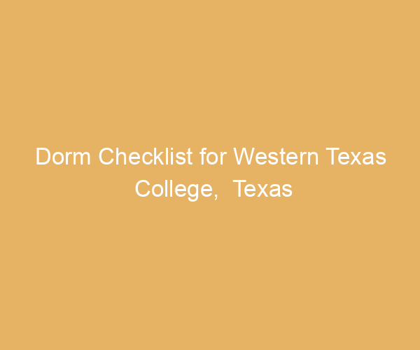 Dorm Checklist for Western Texas College,  Texas