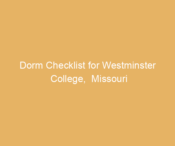 Dorm Checklist for Westminster College,  Missouri