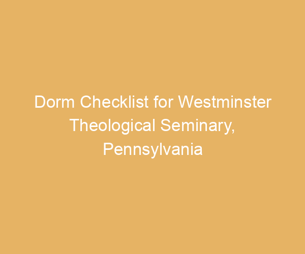 Dorm Checklist for Westminster Theological Seminary,  Pennsylvania