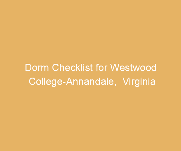 Dorm Checklist for Westwood College-Annandale,  Virginia