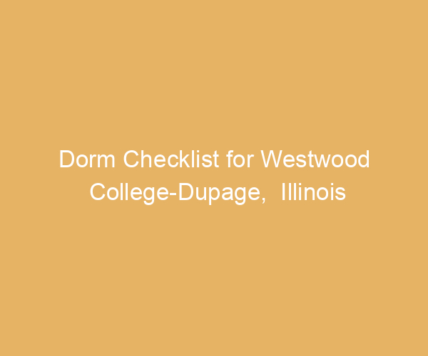 Dorm Checklist for Westwood College-Dupage,  Illinois