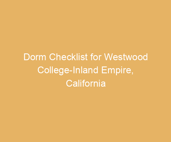 Dorm Checklist for Westwood College-Inland Empire,  California