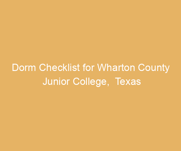 Dorm Checklist for Wharton County Junior College,  Texas