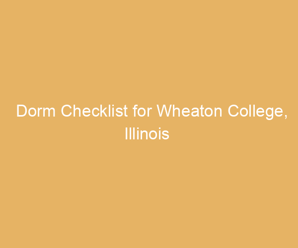Dorm Checklist for Wheaton College,  Illinois