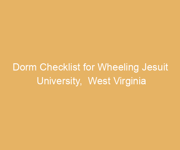 Dorm Checklist for Wheeling Jesuit University,  West Virginia