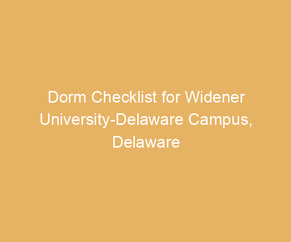 Dorm Checklist for Widener University-Delaware Campus,  Delaware