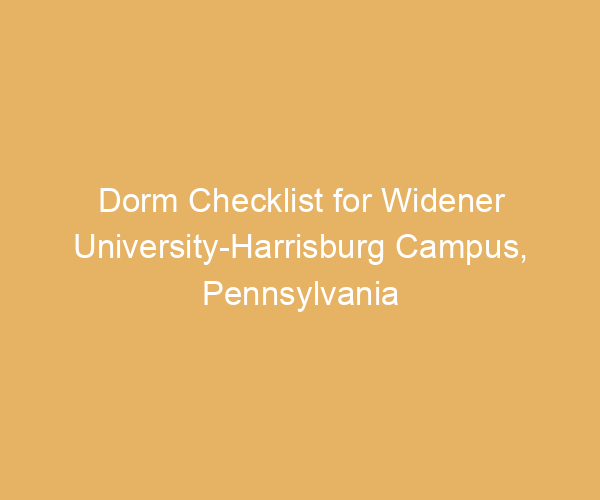 Dorm Checklist for Widener University-Harrisburg Campus,  Pennsylvania