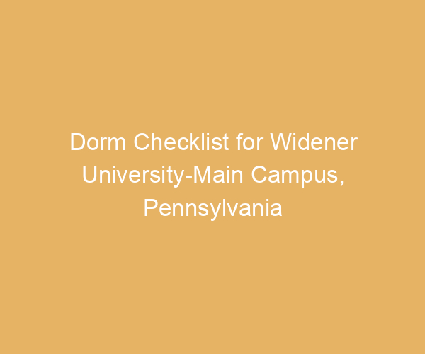 Dorm Checklist for Widener University-Main Campus,  Pennsylvania