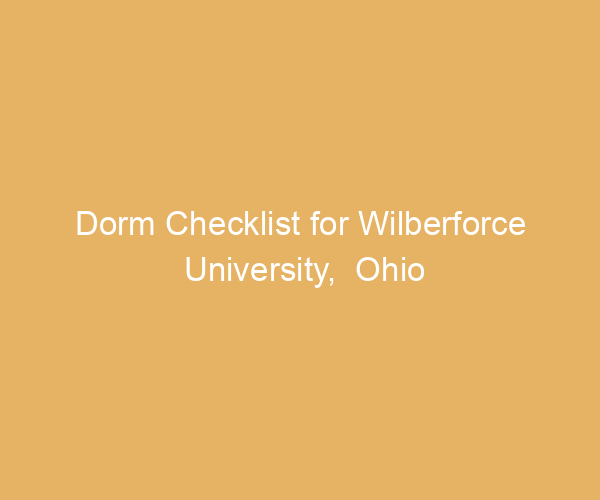 Dorm Checklist for Wilberforce University,  Ohio