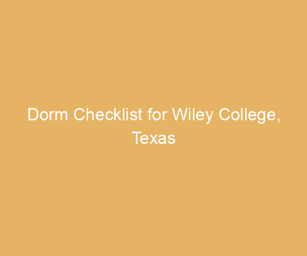 Dorm Checklist for Wiley College,  Texas