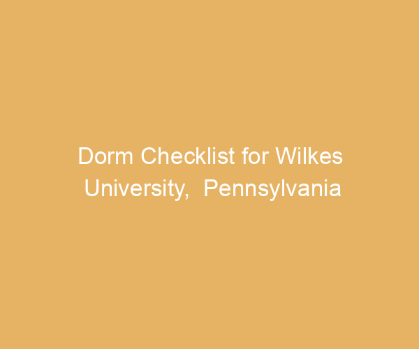 Dorm Checklist for Wilkes University,  Pennsylvania