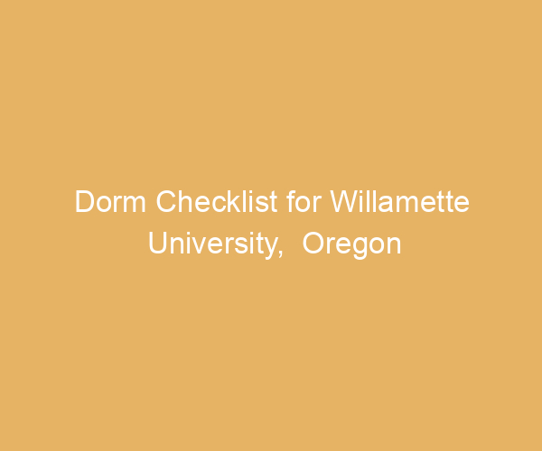 Dorm Checklist for Willamette University,  Oregon