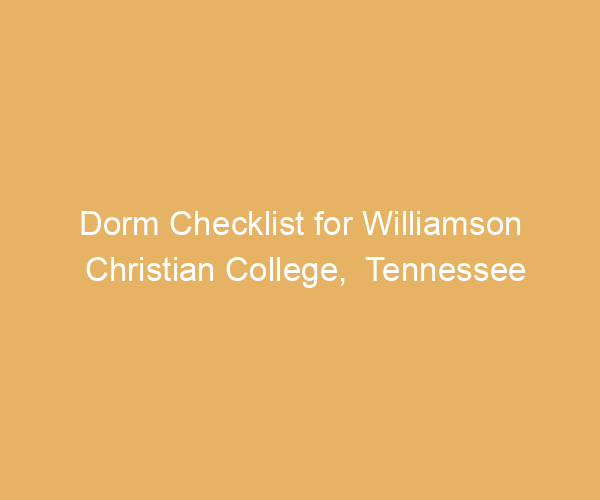 Dorm Checklist for Williamson Christian College,  Tennessee