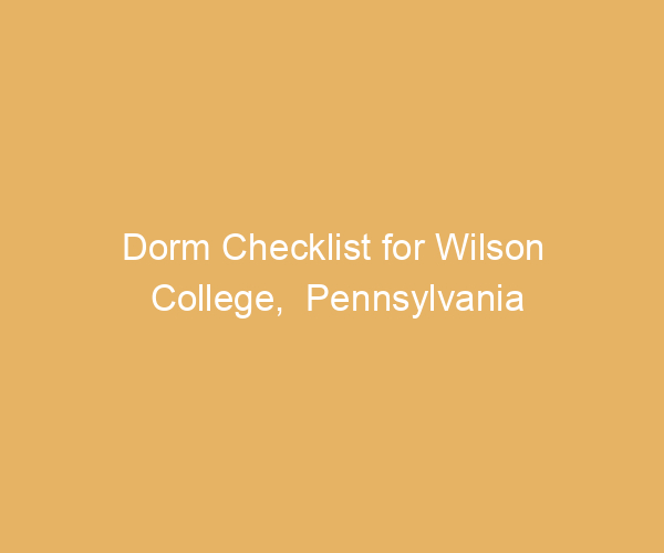 Dorm Checklist for Wilson College,  Pennsylvania