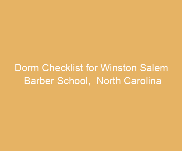 Dorm Checklist for Winston Salem Barber School,  North Carolina
