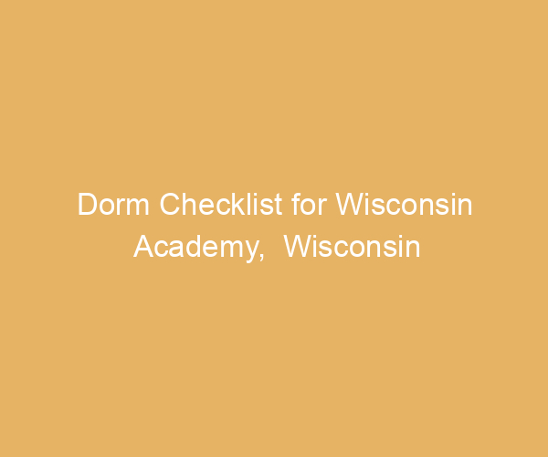 Dorm Checklist for Wisconsin Academy,  Wisconsin