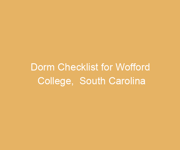 Dorm Checklist for Wofford College,  South Carolina