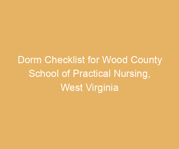Dorm Checklist for Wood County School of Practical Nursing,  West Virginia