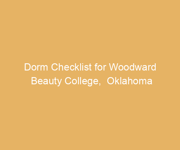 Dorm Checklist for Woodward Beauty College,  Oklahoma