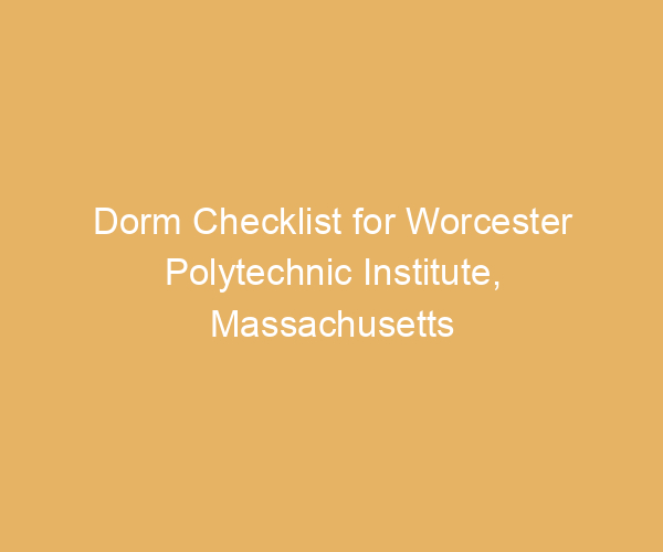 Dorm Checklist for Worcester Polytechnic Institute,  Massachusetts