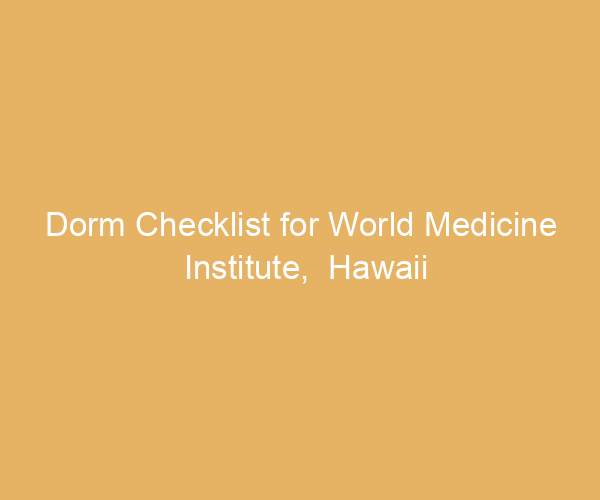 Dorm Checklist for World Medicine Institute,  Hawaii