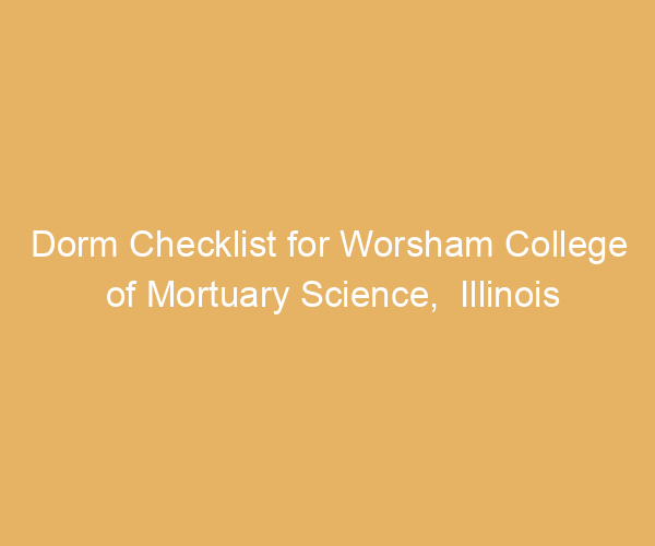 Dorm Checklist for Worsham College of Mortuary Science,  Illinois