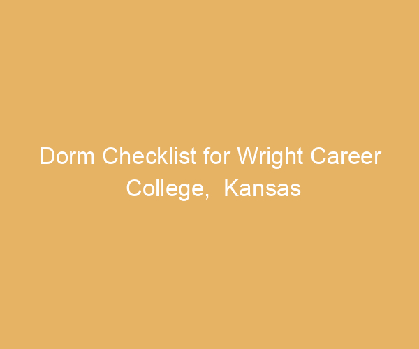 Dorm Checklist for Wright Career College,  Kansas