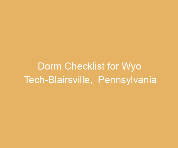 Dorm Checklist for Wyo Tech-Blairsville,  Pennsylvania