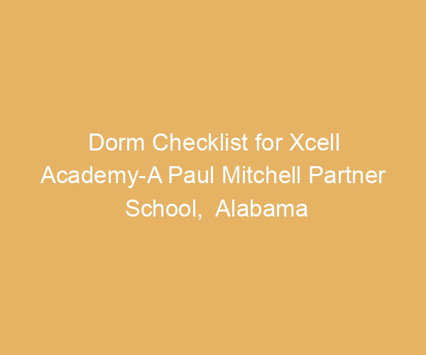 Dorm Checklist for Xcell Academy-A Paul Mitchell Partner School,  Alabama