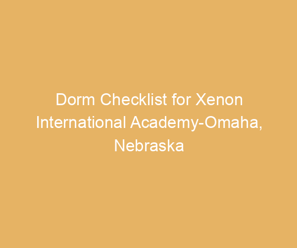 Dorm Checklist for Xenon International Academy-Omaha,  Nebraska