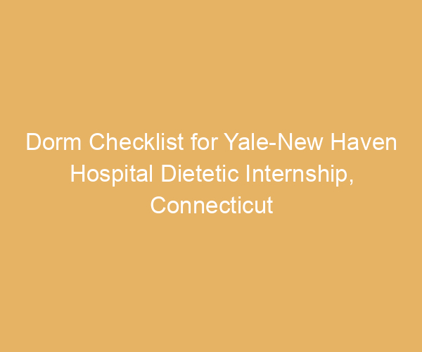 Dorm Checklist for Yale-New Haven Hospital Dietetic Internship,  Connecticut