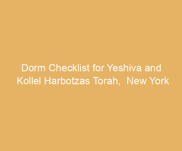 Dorm Checklist for Yeshiva and Kollel Harbotzas Torah,  New York