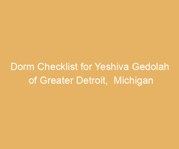 Dorm Checklist for Yeshiva Gedolah of Greater Detroit,  Michigan