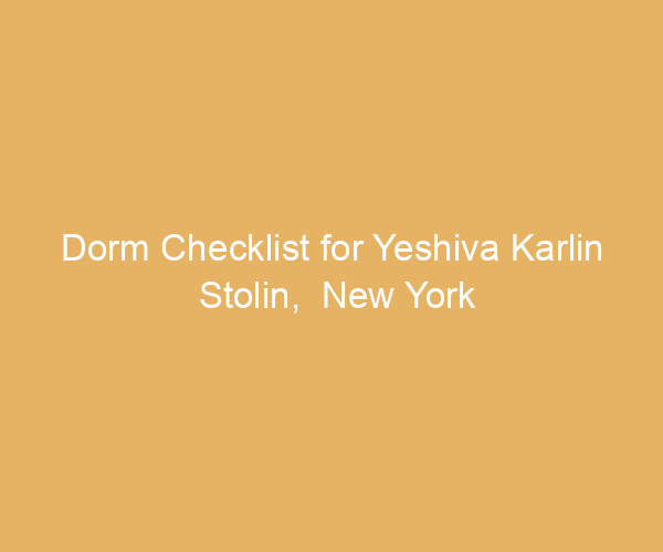 Dorm Checklist for Yeshiva Karlin Stolin,  New York